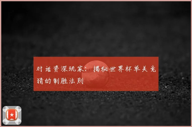 对话资深玩家：揭秘世界杯单关竞猜的制胜法则