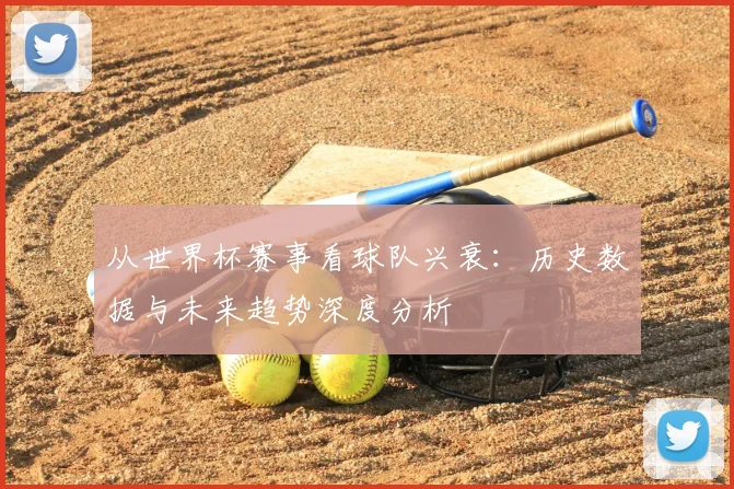 从世界杯赛事看球队兴衰：历史数据与未来趋势深度分析