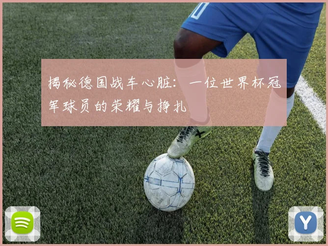揭秘德国战车心脏:一位世界杯冠军球员的荣耀与挣扎