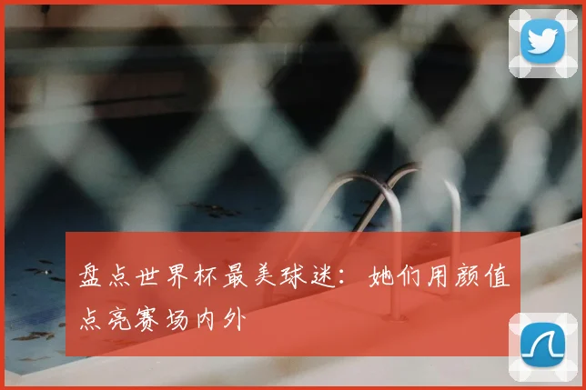 盘点世界杯最美球迷:她们用颜值点亮赛场内外