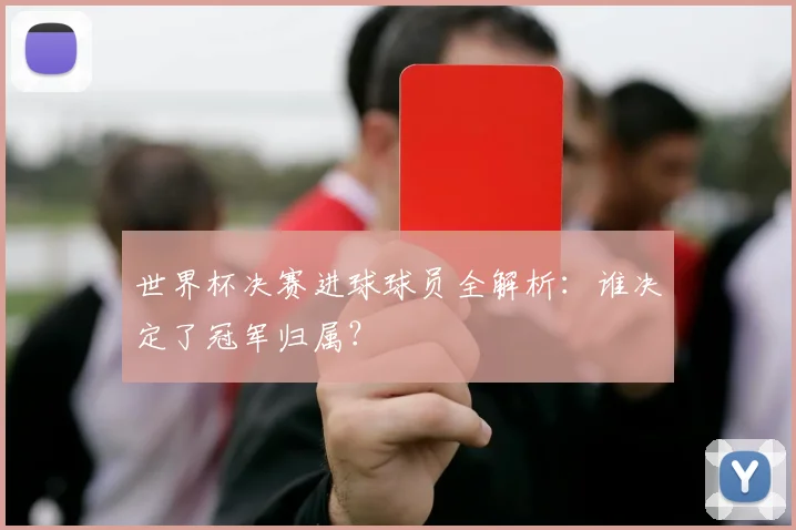 世界杯决赛进球球员全解析:谁决定了冠军归属?