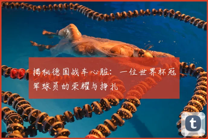 揭秘德国战车心脏：一位世界杯冠军球员的荣耀与挣扎