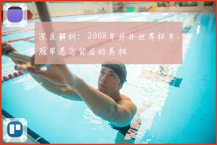 深度解析:2008年并非世界杯年,冠军悬念背后的真相