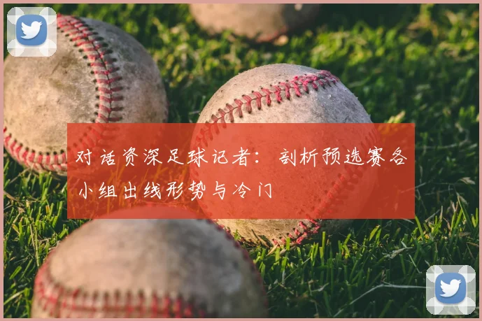 对话资深足球记者：剖析预选赛各小组出线形势与冷门
