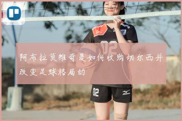 阿布拉莫维奇是如何收购切尔西并改变足球格局的