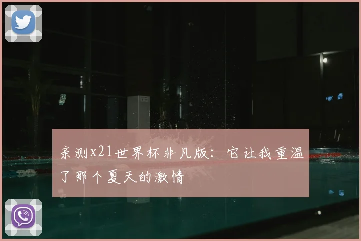 亲测x21世界杯非凡版:它让我重温了那个夏天的激情