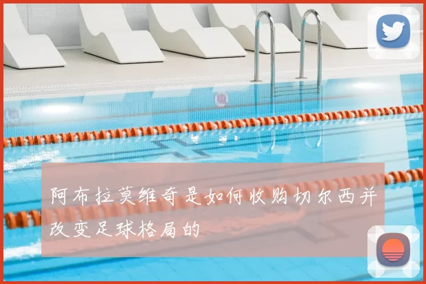 阿布拉莫维奇是如何收购切尔西并改变足球格局的
