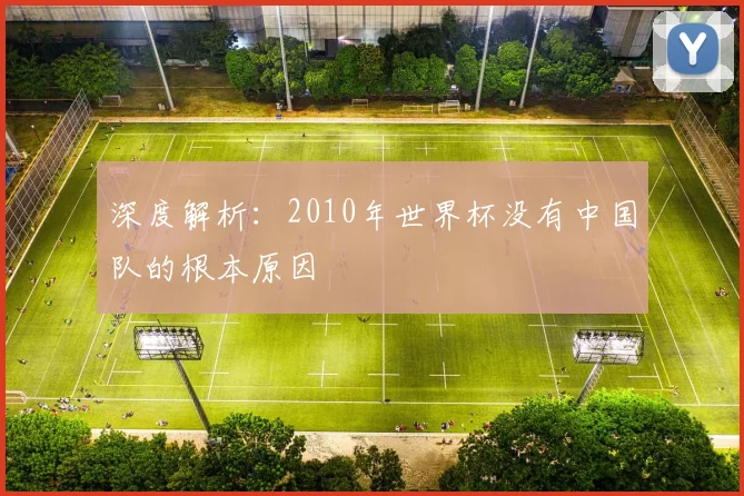 深度解析:2010年世界杯没有中国队的根本原因