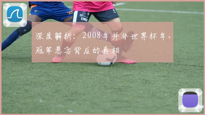 深度解析：2008年并非世界杯年，冠军悬念背后的真相